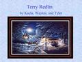 Terry Redlin by Kayla, Waylon, and Tyler. Biography In his childhood he lived in Watertown, SD. He wanted to become a forest ranger,but he couldn’t after.