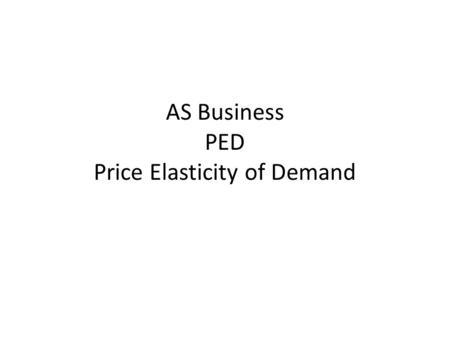 AS Business PED Price Elasticity of Demand. Lesson Objectives To be able to describe the terms elastic and inelastic demand To be able to identify a range.