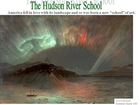 America fell in love with its landscape and so was born a new “school” of art. Aurora Borealis Frederick Church 1865.