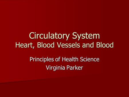 Circulatory System Heart, Blood Vessels and Blood Principles of Health Science Virginia Parker.