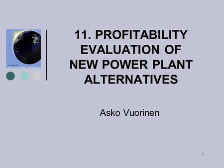 1 11. PROFITABILITY EVALUATION OF NEW POWER PLANT ALTERNATIVES Asko Vuorinen.