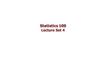 Statistics 100 Lecture Set 4. Lecture Set 4 Chapter 5 and 6 … please read Read Chapter 7 … you are responsible for all of this chapter Some suggested.