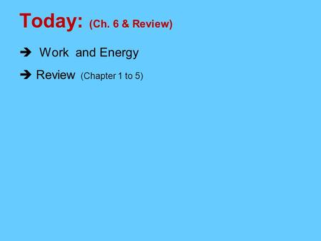 Today: (Ch. 6 & Review)  Work and Energy  Review (Chapter 1 to 5)