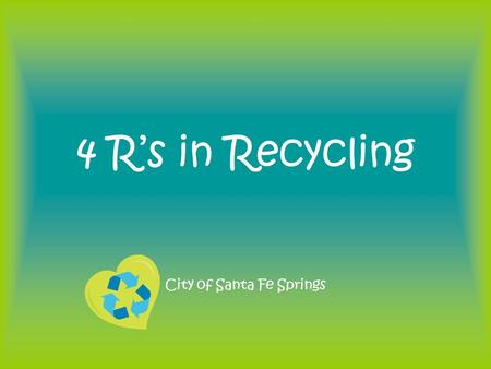 4 R’s in Recycling City of Santa Fe Springs. REDUCE What is it? –Waste reduction (or prevention) is the preferred approach to waste management. If it.