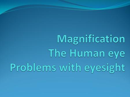 Magnification Upon completion of the topic of Magnification, you will be able to: Calculate the magnification of an object Describe how a converging lens.