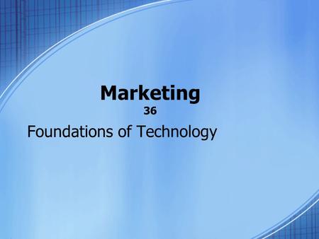 Marketing 36 Foundations of Technology. Marketing Today, there are thousands of products available to each of us. These product must be marketed. Potential.