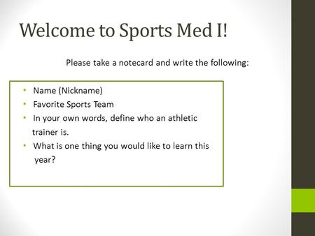 Welcome to Sports Med I! Please take a notecard and write the following: Name (Nickname) Favorite Sports Team In your own words, define who an athletic.