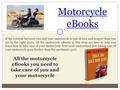 Motorcycle eBooks If the relation between you and your motorcycle is one of love and respect than you are in the right place. All the motorcycle eBooks.