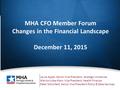 1 MHA CFO Member Forum Changes in the Financial Landscape December 11, 2015 Laura Appel, Senior Vice President, Strategic Initiatives Marilyn Litka-Klein,