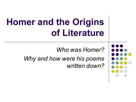 Homer and the Origins of Literature Who was Homer? Why and how were his poems written down?