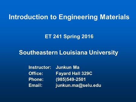 Introduction to Engineering Materials ET 241 Spring 2016 Southeastern Louisiana University Instructor:Junkun Ma Office:Fayard Hall 329C Phone:(985)549-2501.