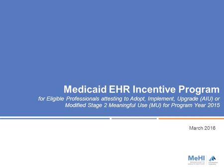 Medicaid EHR Incentive Program for Eligible Professionals attesting to Adopt, Implement, Upgrade (AIU) or Modified Stage 2 Meaningful Use (MU) for Program.