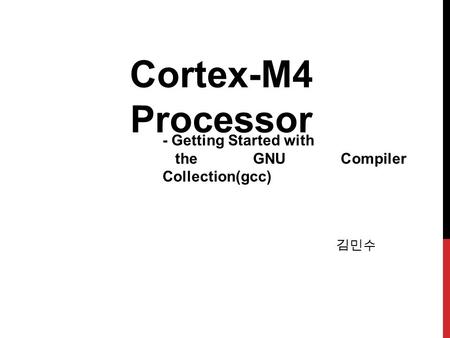 김민수 Cortex-M4 Processor - Getting Started with the GNU Compiler Collection(gcc)