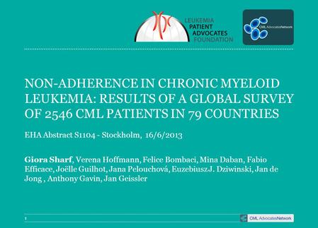 1 NON-ADHERENCE IN CHRONIC MYELOID LEUKEMIA: RESULTS OF A GLOBAL SURVEY OF 2546 CML PATIENTS IN 79 COUNTRIES EHA Abstract S1104 - Stockholm, 16/6/2013.