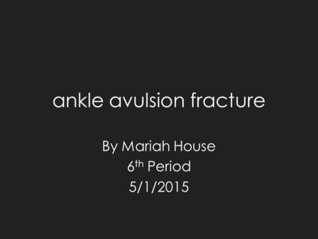 Ankle avulsion fracture By Mariah House 6 th Period 5/1/2015.