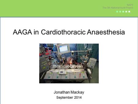 AAGA in Cardiothoracic Anaesthesia Jonathan Mackay September 2014 NAP5 The 5th National Audit Project ■ ■ ■ ■ ■