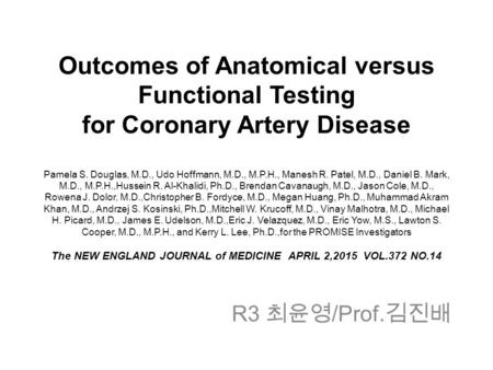 Outcomes of Anatomical versus Functional Testing for Coronary Artery Disease Pamela S. Douglas, M.D., Udo Hoffmann, M.D., M.P.H., Manesh R. Patel, M.D.,