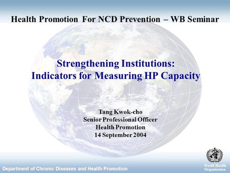 World Health Organization Department of Chronic Diseases and Health Promotion World Health Organization Strengthening Institutions: Indicators for Measuring.