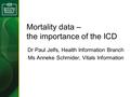 Mortality data – the importance of the ICD Dr Paul Jelfs, Health Information Branch Ms Anneke Schmider, Vitals Information.