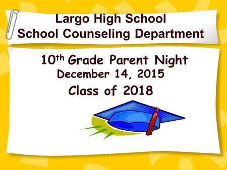 Largo High School School Counseling Department 10 th Grade Parent Night December 14, 2015 Class of 2018.