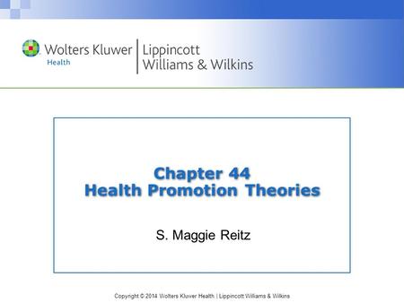 Copyright © 2014 Wolters Kluwer Health | Lippincott Williams & Wilkins Chapter 44 Health Promotion Theories S. Maggie Reitz.