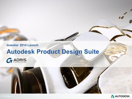 © 2013 Autodesk Autodesk Product Design Suite Inventor 2014 Launch.