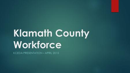 Klamath County Workforce KCEDA PRESENTATION – APRIL 2015.