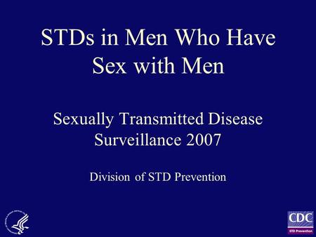 STDs in Men Who Have Sex with Men Sexually Transmitted Disease Surveillance 2007 Division of STD Prevention.