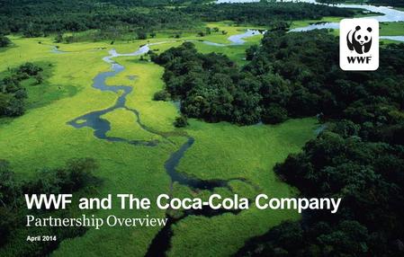 WWF and The Coca-Cola Company Partnership Overview April 2014.