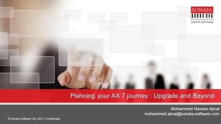 © Sonata Software Ltd, 2015. Confidential. 1 Planning your AX 7 journey : Upgrade and Beyond Mohammed Naveen Ajmal