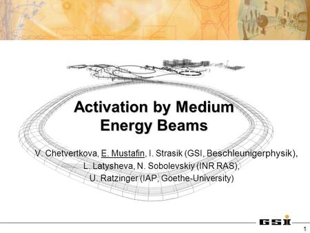 1 Activation by Medium Energy Beams V. Chetvertkova, E. Mustafin, I. Strasik (GSI, B eschleunigerphysik), L. Latysheva, N. Sobolevskiy (INR RAS), U. Ratzinger.