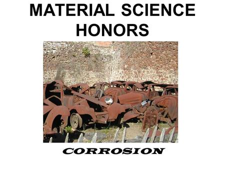 MATERIAL SCIENCE HONORS CORROSION. Corrosion The degradation of a material due to a reaction with its environment.