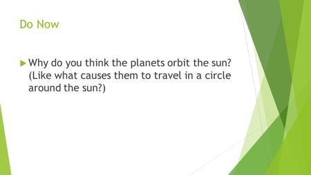 Do Now  Why do you think the planets orbit the sun? (Like what causes them to travel in a circle around the sun?)