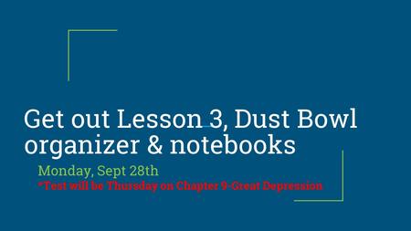 Get out Lesson 3, Dust Bowl organizer & notebooks Monday, Sept 28th *Test will be Thursday on Chapter 9-Great Depression.