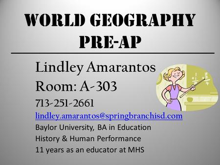 World Geography Pre-AP Lindley Amarantos Room: A-303 713-251-2661 Baylor University, BA in Education History & Human.