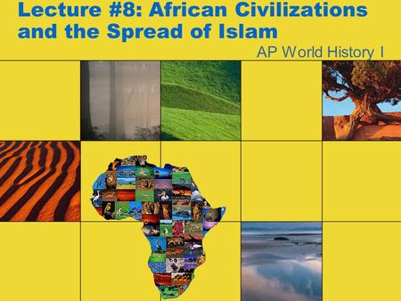 Lecture #8: African Civilizations and the Spread of Islam AP World History I.