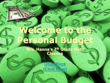 Welcome to the Personal Budget Mrs. Hanna’s 7 th Grade Math Classes Objectives (Click Here) (Click Here)