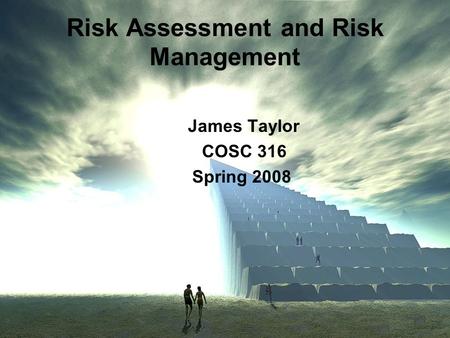 Risk Assessment and Risk Management James Taylor COSC 316 Spring 2008.