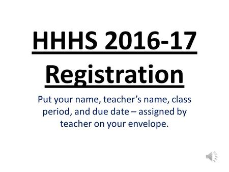 HHHS 2016-17 Registration Put your name, teacher’s name, class period, and due date – assigned by teacher on your envelope.