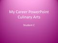 My Career PowerPoint Culinary Arts Student C. Describe the Job I was chosen the career of Culinary Arts. There are many things I can do with this career.