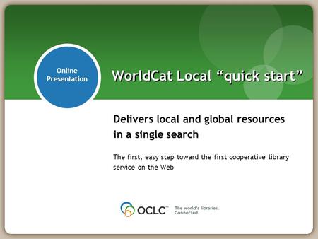 Delivers local and global resources in a single search The first, easy step toward the first cooperative library service on the Web WorldCat Local “quick.