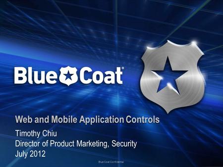 Blue Coat Confidential Web and Mobile Application Controls Timothy Chiu Director of Product Marketing, Security July 2012.