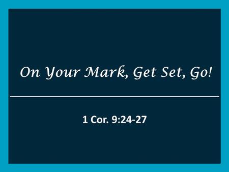 On Your Mark, Get Set, Go! 1 Cor. 9:24-27. 1 Corinthians 9 Y24 Do you not know that those who run in a race all run, but one receives the prize? Run in.