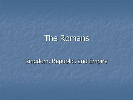 The Romans Kingdom, Republic, and Empire. Rome’s Location = Success Center of Mediterranean Trade Routes Center of Mediterranean Trade Routes Along Tiber.