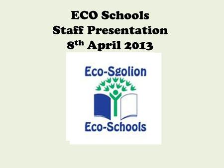 ECO Schools Staff Presentation 8 th April 2013. Be Part of the Solution, Not the Pollution G ive our planet a future O ur litter our responsibility G.