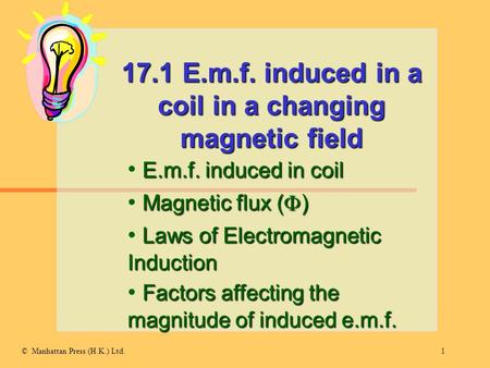 1© Manhattan Press (H.K.) Ltd. 17.1 E.m.f. induced in a coil in a changing magnetic field E.m.f. induced in coil Magnetic flux (  ) Laws of Electromagnetic.