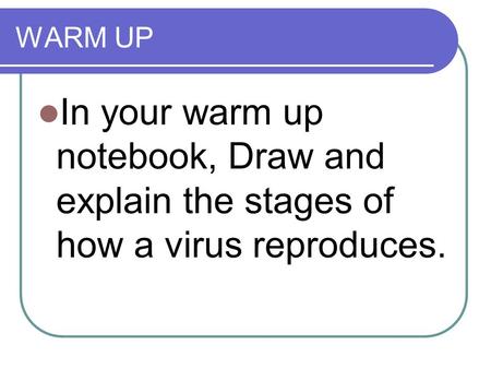 WARM UP In your warm up notebook, Draw and explain the stages of how a virus reproduces.