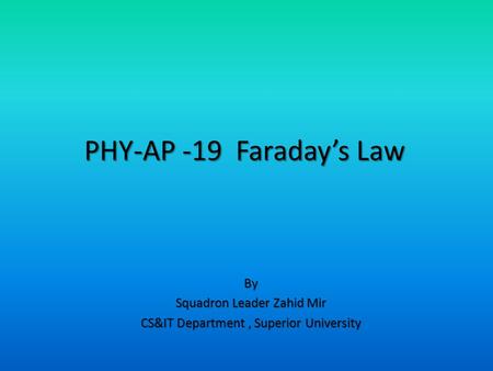 By Squadron Leader Zahid Mir CS&IT Department, Superior University PHY-AP -19 Faraday’s Law.