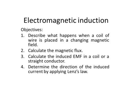 Electromagnetic induction Objectives: 1.Describe what happens when a coil of wire is placed in a changing magnetic field. 2.Calculate the magnetic flux.