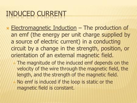  Electromagnetic Induction – The production of an emf (the energy per unit charge supplied by a source of electric current) in a conducting circuit by.